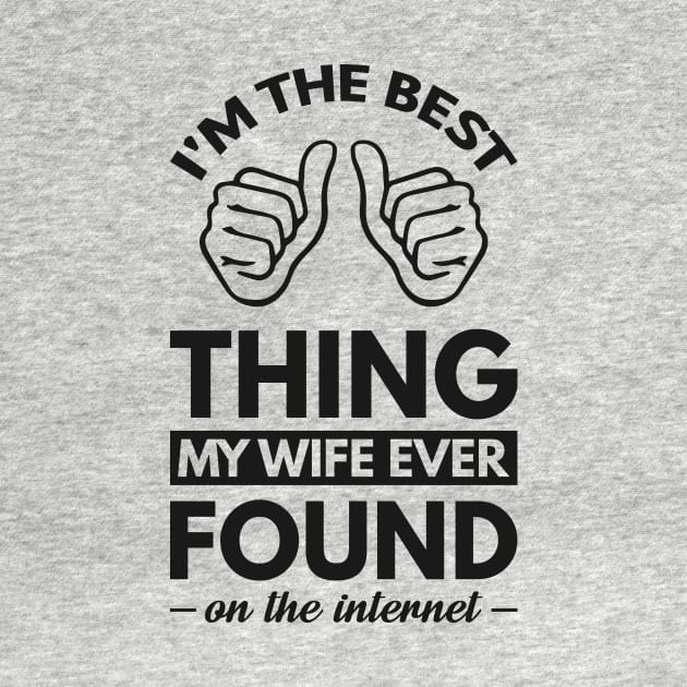 I'm the best thing my wife ever found on the internet - Funny Simple Black and White Husband Quotes Sayings Meme Sarcastic Satire by Arish Van Designs